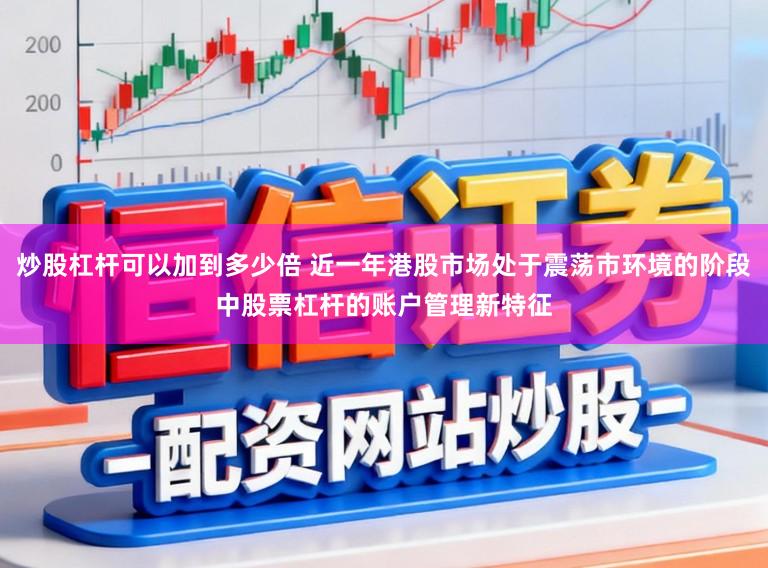 炒股杠杆可以加到多少倍 近一年港股市场处于震荡市环境的阶段中股票杠杆的账户管理新特征