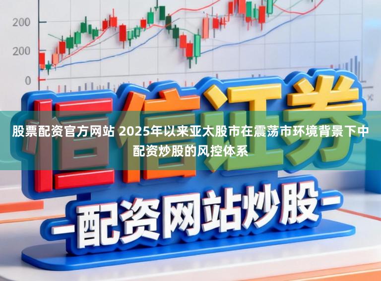 股票配资官方网站 2025年以来亚太股市在震荡市环境背景下中配资炒股的风控体系