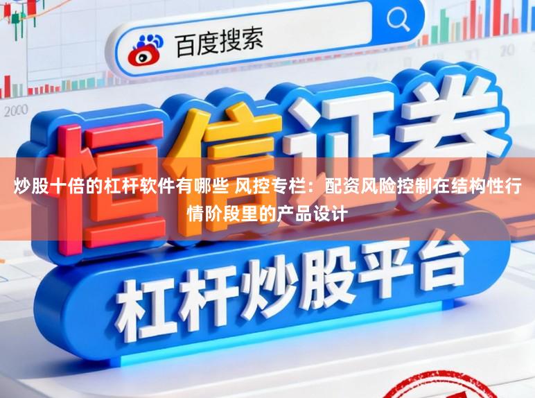 炒股十倍的杠杆软件有哪些 风控专栏：配资风险控制在结构性行情阶段里的产品设计