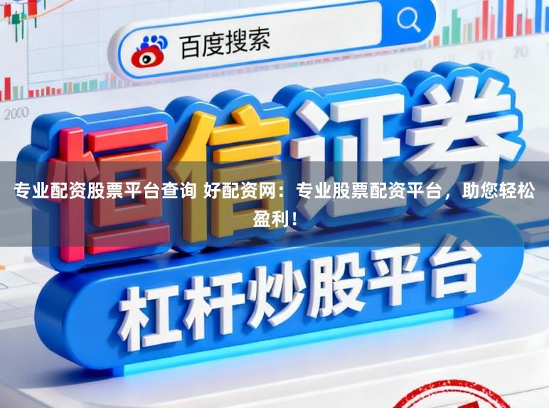 专业配资股票平台查询 好配资网：专业股票配资平台，助您轻松盈利！