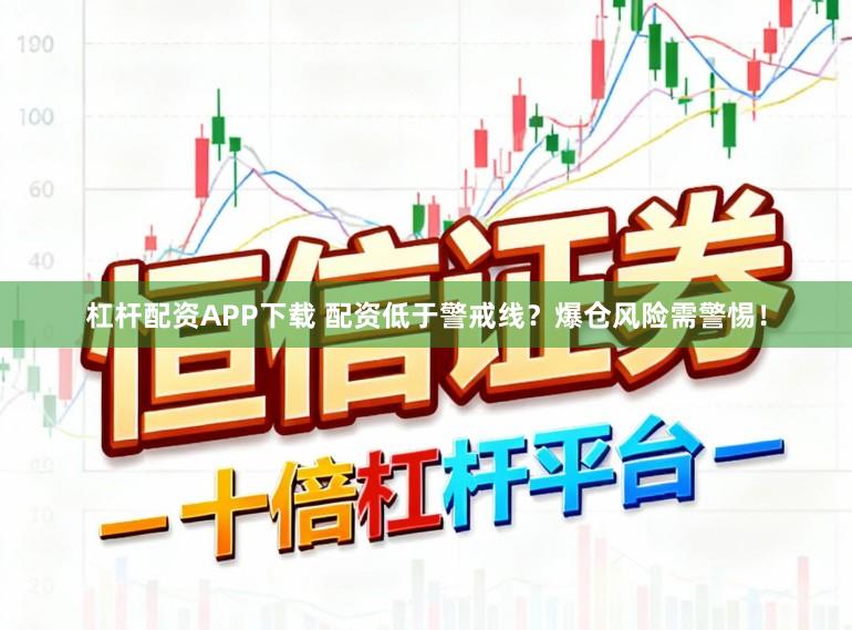 杠杆配资APP下载 配资低于警戒线？爆仓风险需警惕！