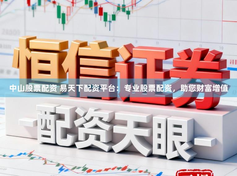 中山股票配资 易天下配资平台：专业股票配资，助您财富增值