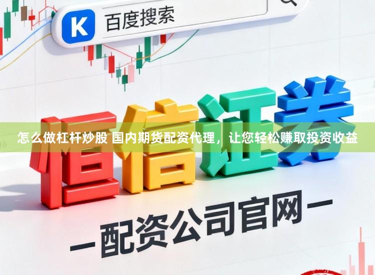 怎么做杠杆炒股 国内期货配资代理，让您轻松赚取投资收益