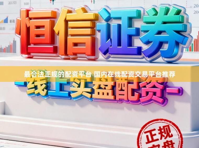 最合法正规的配资平台 国内在线配资交易平台推荐