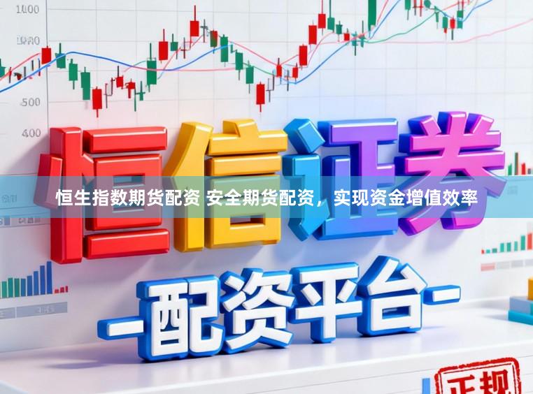 恒生指数期货配资 安全期货配资，实现资金增值效率