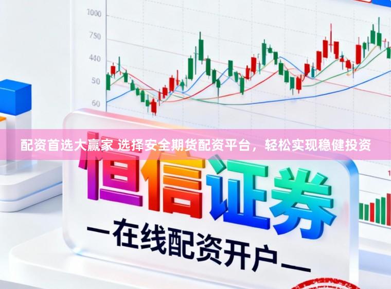 配资首选大赢家 选择安全期货配资平台，轻松实现稳健投资