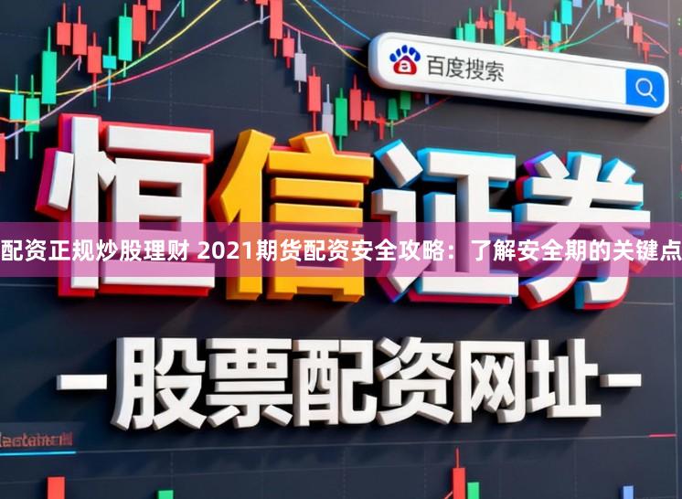 配资正规炒股理财 2021期货配资安全攻略：了解安全期的关键点