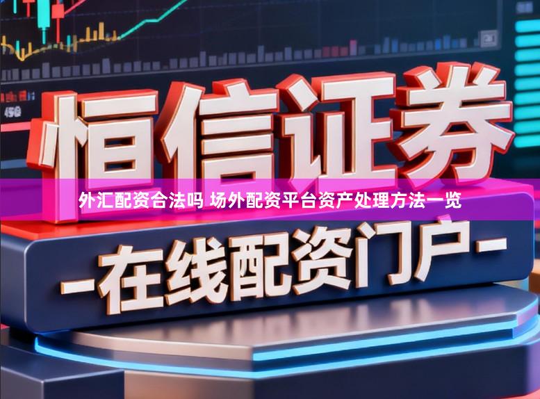 外汇配资合法吗 场外配资平台资产处理方法一览