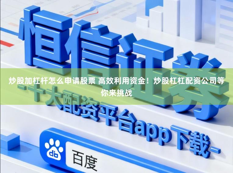 炒股加杠杆怎么申请股票 高效利用资金！炒股杠杠配资公司等你来挑战