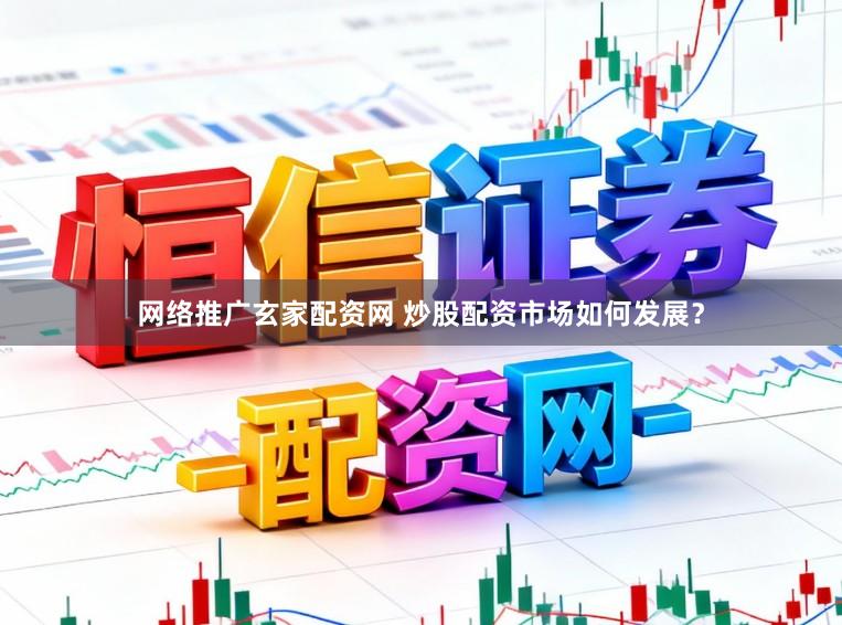 网络推广玄家配资网 炒股配资市场如何发展？