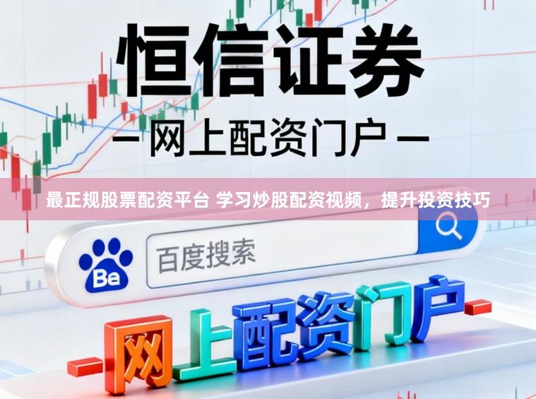 最正规股票配资平台 学习炒股配资视频，提升投资技巧