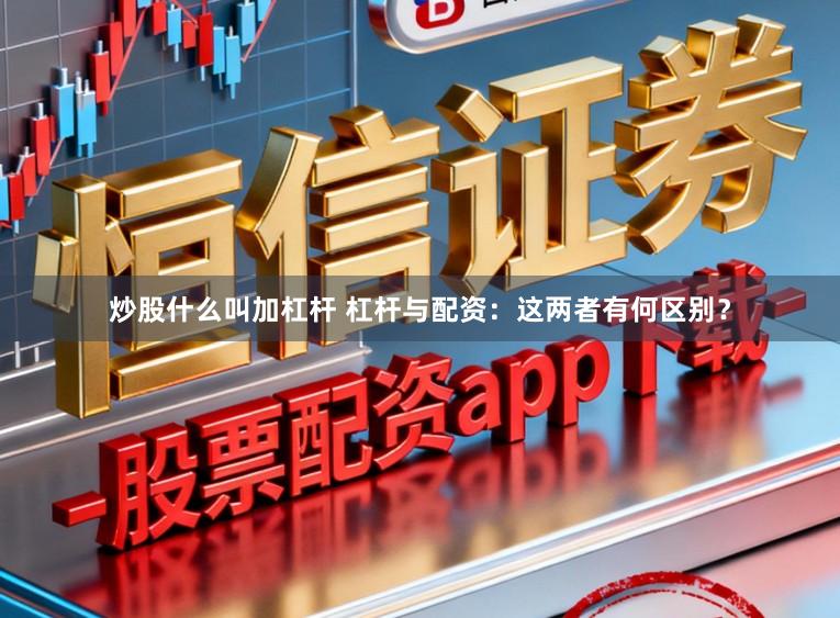 炒股什么叫加杠杆 杠杆与配资：这两者有何区别？