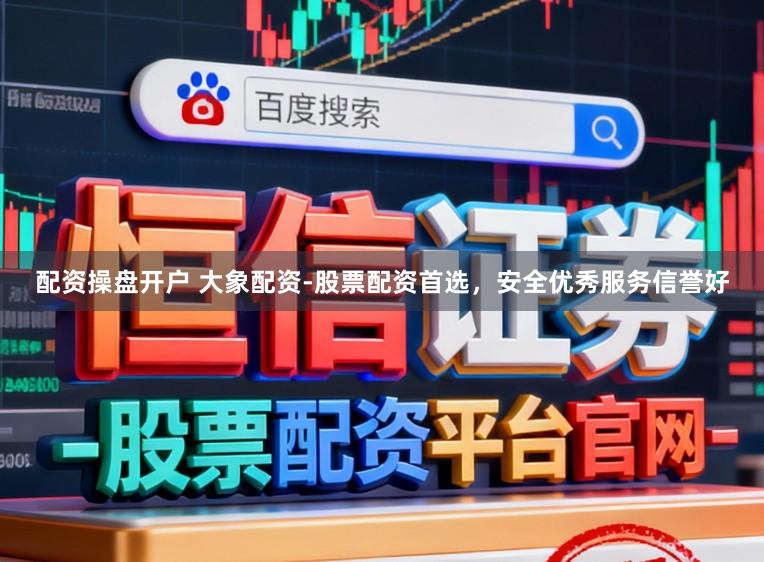 配资操盘开户 大象配资-股票配资首选，安全优秀服务信誉好