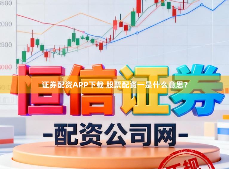 证券配资APP下载 股票配资一是什么意思？