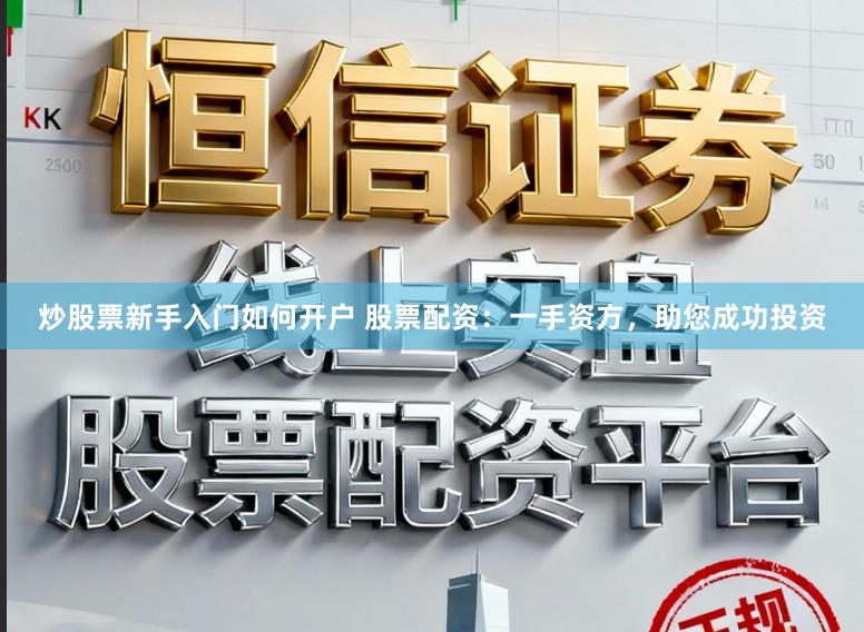 炒股票新手入门如何开户 股票配资：一手资方，助您成功投资