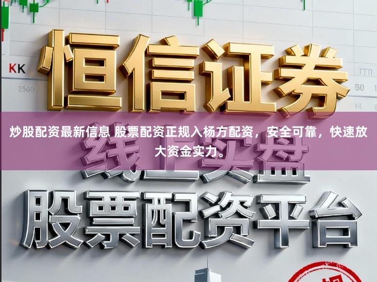 炒股配资最新信息 股票配资正规入杨方配资，安全可靠，快速放大资金实力。