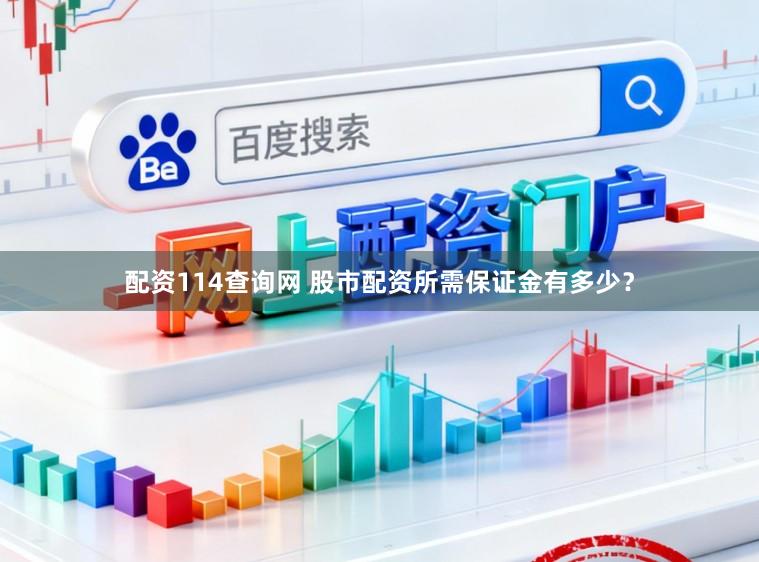配资114查询网 股市配资所需保证金有多少？