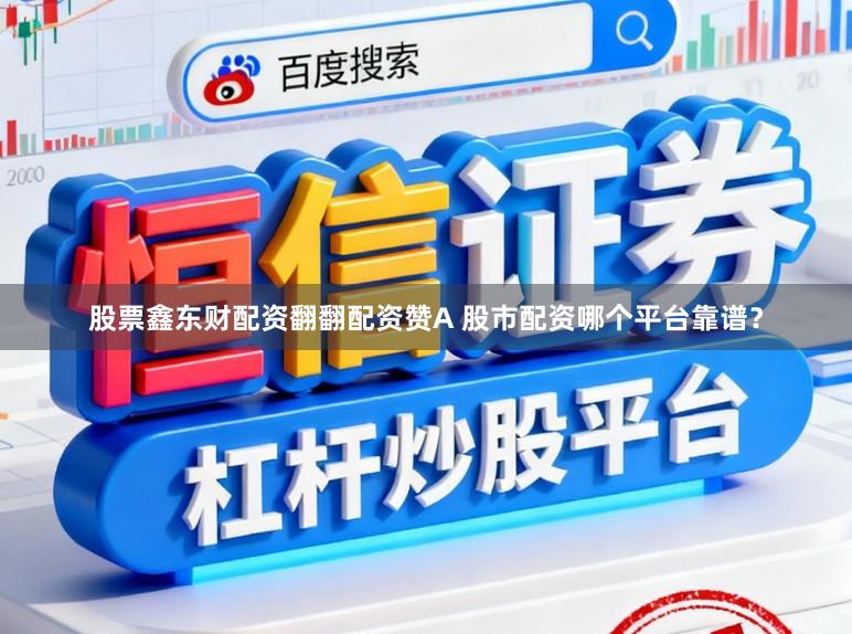 股票鑫东财配资翻翻配资赞A 股市配资哪个平台靠谱？