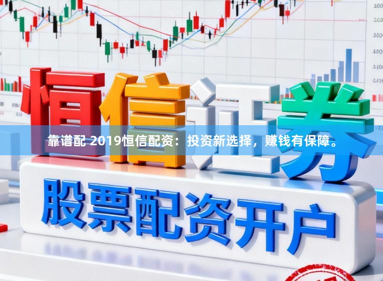 靠谱配 2019恒信配资：投资新选择，赚钱有保障。