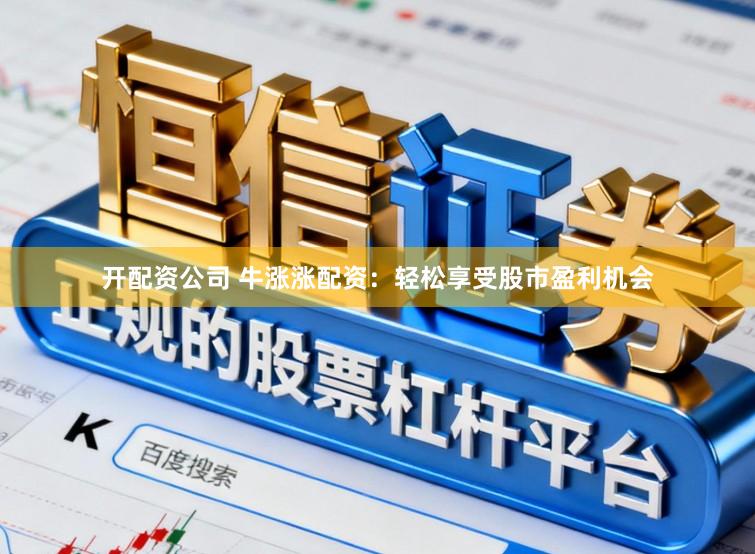 开配资公司 牛涨涨配资：轻松享受股市盈利机会