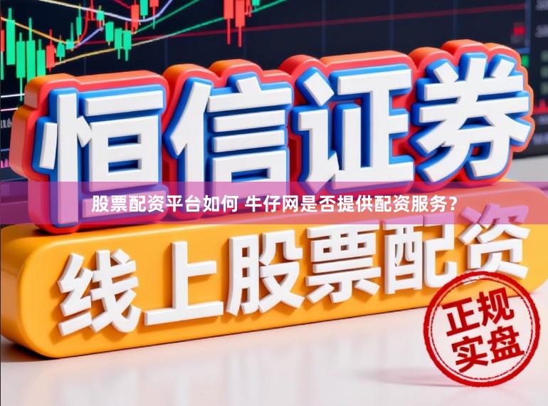 股票配资平台如何 牛仔网是否提供配资服务？
