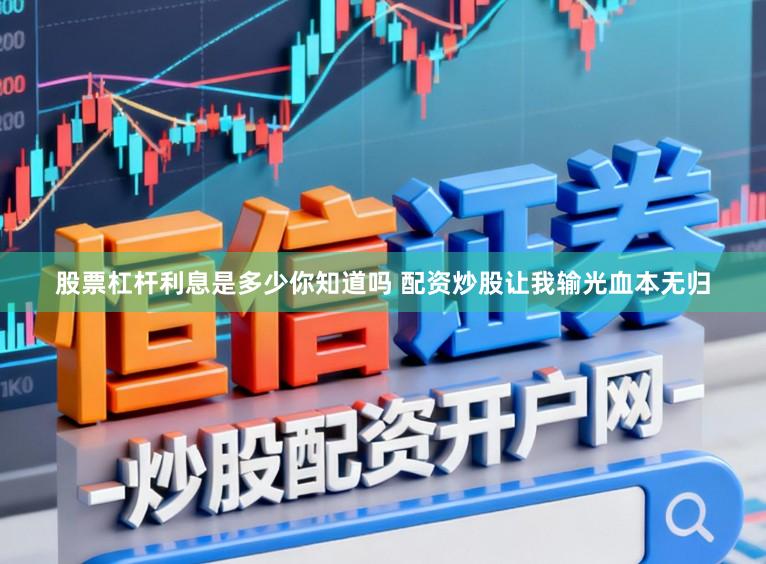 股票杠杆利息是多少你知道吗 配资炒股让我输光血本无归