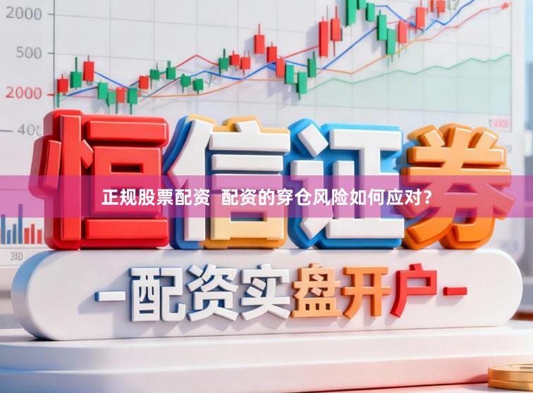 正规股票配资  配资的穿仓风险如何应对？