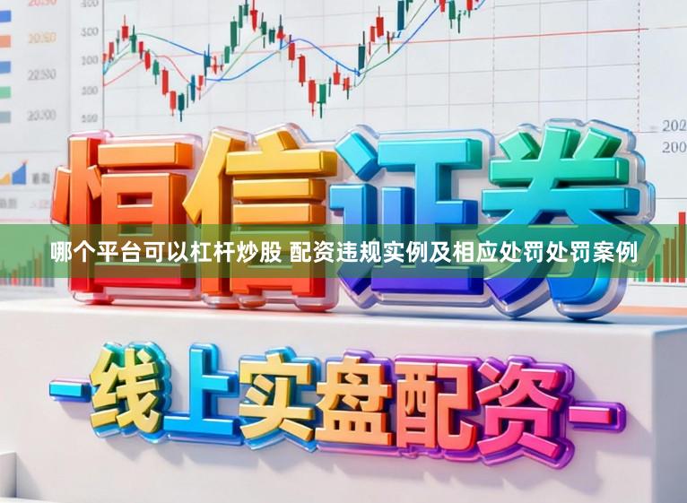 哪个平台可以杠杆炒股 配资违规实例及相应处罚处罚案例