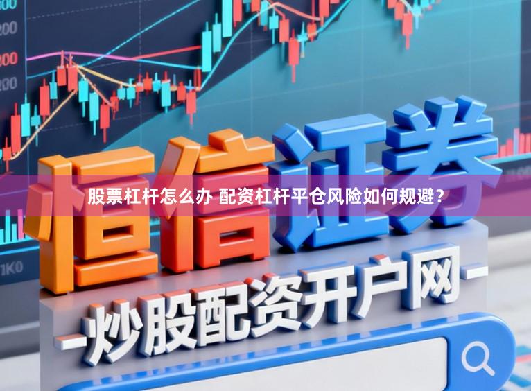 股票杠杆怎么办 配资杠杆平仓风险如何规避？
