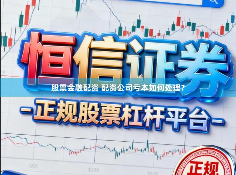 股票金融配资 配资公司亏本如何处理？