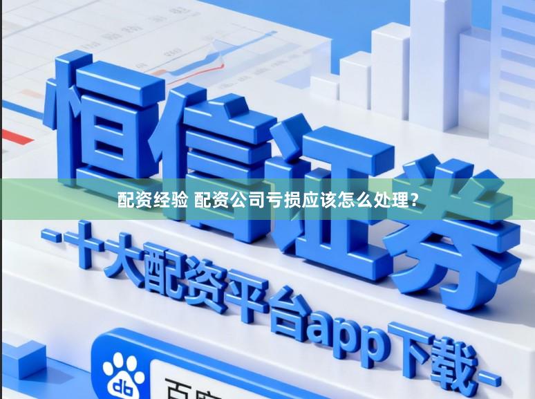 配资经验 配资公司亏损应该怎么处理？