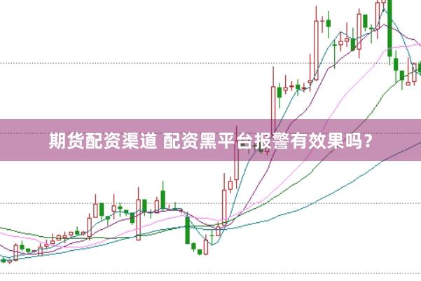 期货配资渠道 配资黑平台报警有效果吗？