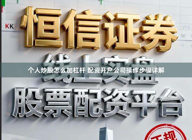 个人炒股怎么加杠杆 配资开户公司操作步骤详解