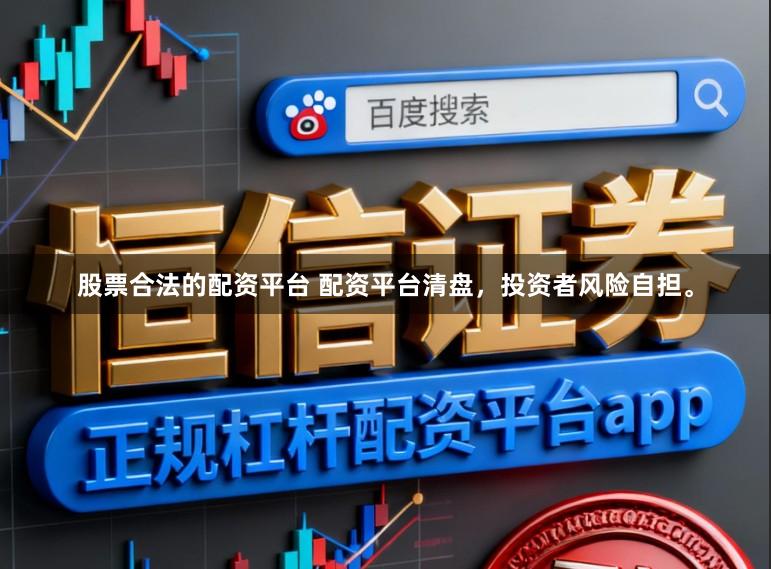 股票合法的配资平台 配资平台清盘，投资者风险自担。