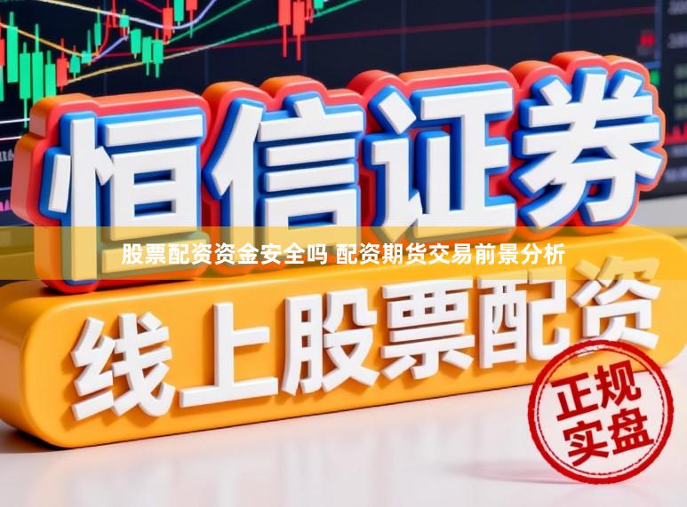 股票配资资金安全吗 配资期货交易前景分析