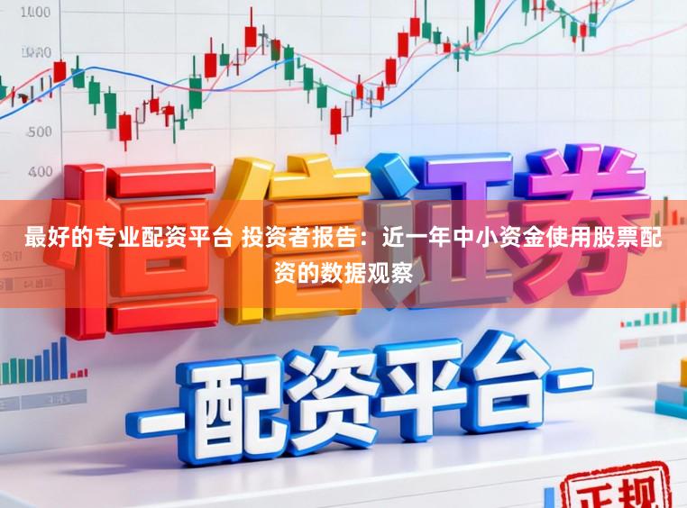最好的专业配资平台 投资者报告：近一年中小资金使用股票配资的数据观察