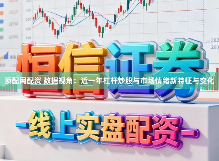 顶配网配资 数据视角：近一年杠杆炒股与市场情绪新特征与变化