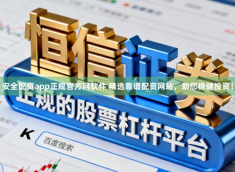 安全配资app正规官方网软件 精选靠谱配资网站，助您稳健投资！