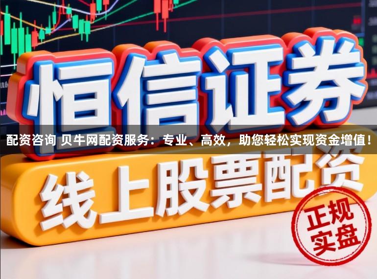 配资咨询 贝牛网配资服务：专业、高效，助您轻松实现资金增值！