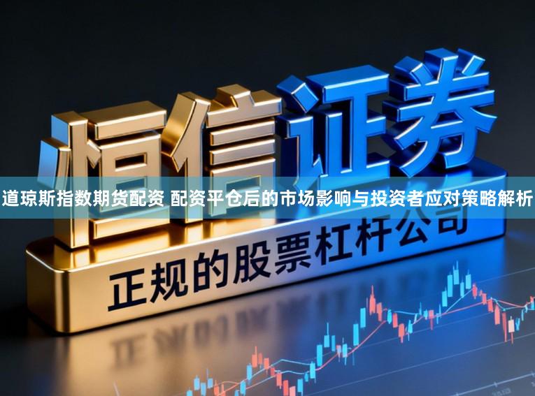 道琼斯指数期货配资 配资平仓后的市场影响与投资者应对策略解析