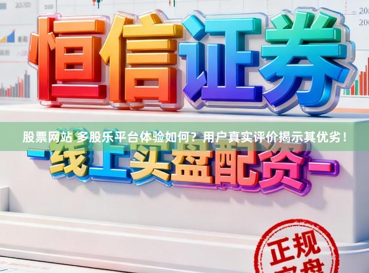 股票网站 多股乐平台体验如何?用户真实评价揭示其优劣!