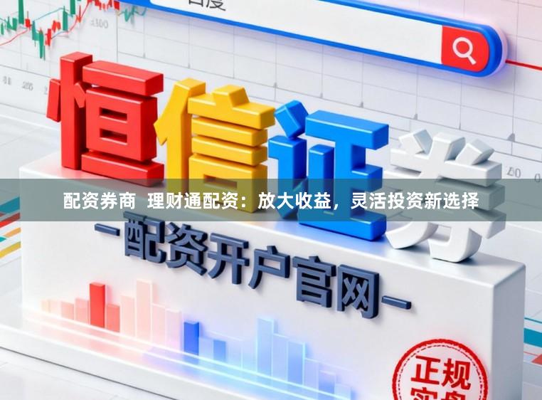 配资券商  理财通配资：放大收益，灵活投资新选择