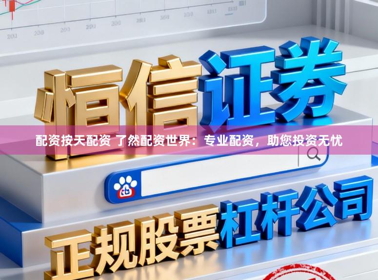 配资按天配资 了然配资世界：专业配资，助您投资无忧