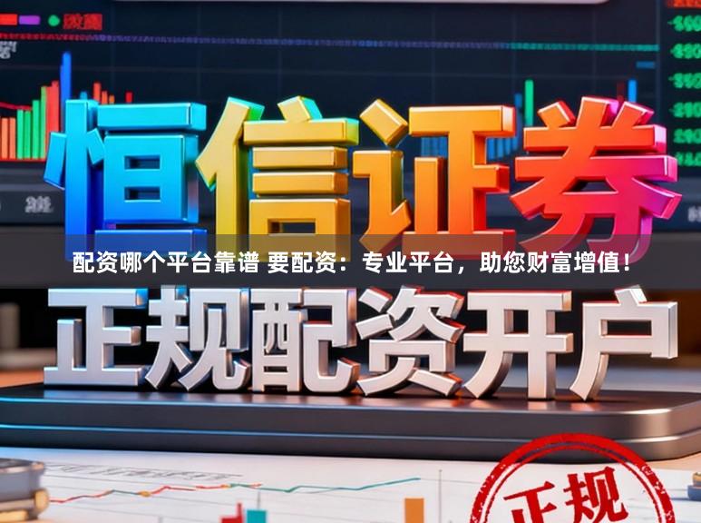 配资哪个平台靠谱 要配资：专业平台，助您财富增值！